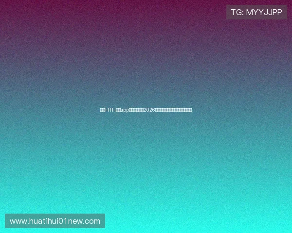 下载HTH体育app下载全面了解2026年世界杯最新比赛资讯与精彩瞬间